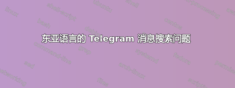 东亚语言的 Telegram 消息搜索问题