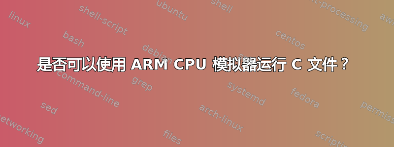 是否可以使用 ARM CPU 模拟器运行 C 文件？