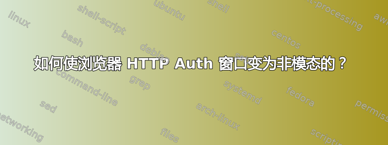 如何使浏览器 HTTP Auth 窗口变为非模态的？