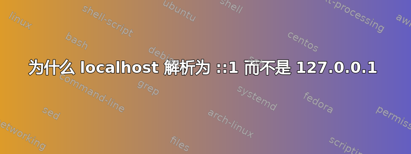 为什么 localhost 解析为 ::1 而不是 127.0.0.1