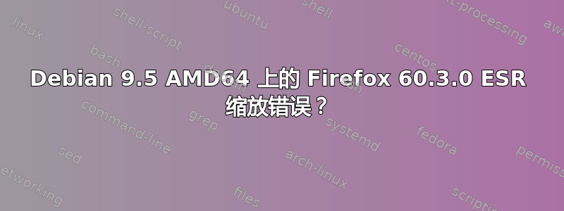 Debian 9.5 AMD64 上的 Firefox 60.3.0 ESR 缩放错误？