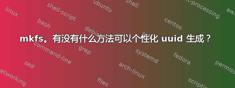 mkfs。有没有什么方法可以个性化 uuid 生成？