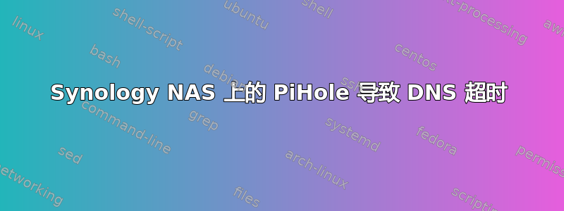 Synology NAS 上的 PiHole 导致 DNS 超时