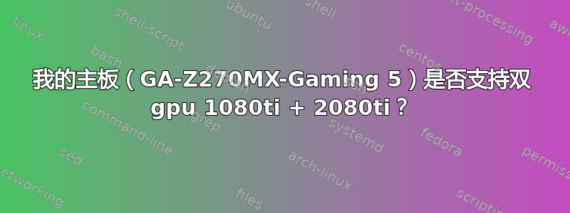 我的主板（GA-Z270MX-Gaming 5）是否支持双 gpu 1080ti + 2080ti？