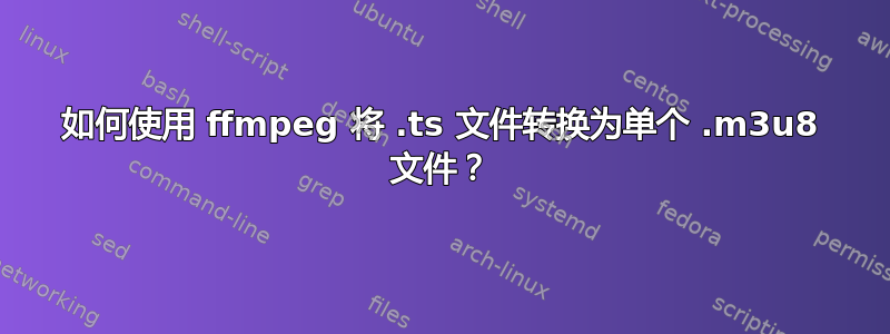 如何使用 ffmpeg 将 .ts 文件转换为单个 .m3u8 文件？