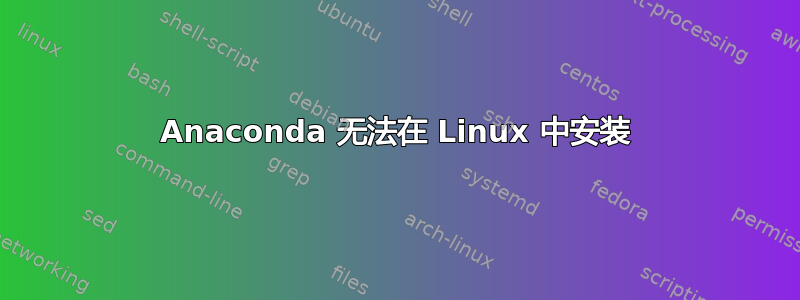 Anaconda 无法在 Linux 中安装