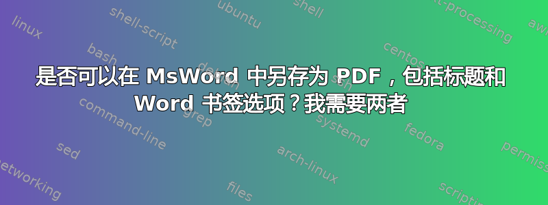 是否可以在 MsWord 中另存为 PDF，包括标题和 Word 书签选项？我需要两者