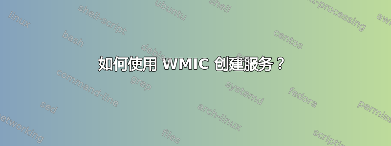 如何使用 WMIC 创建服务？