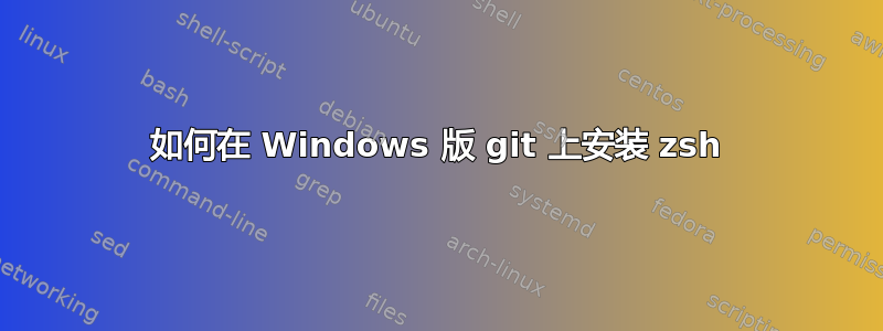 如何在 Windows 版 git 上安装 zsh