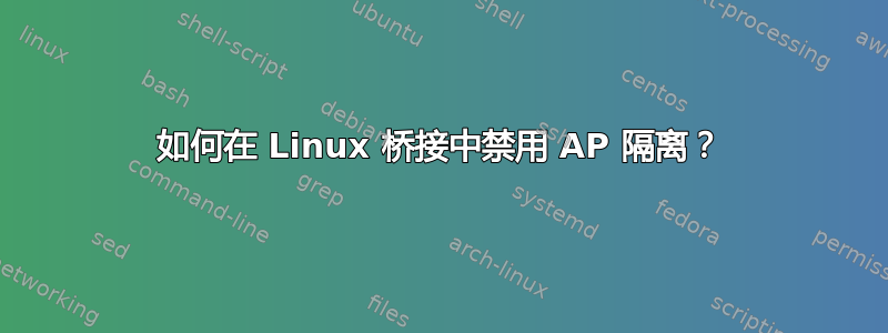 如何在 Linux 桥接中禁用 AP 隔离？