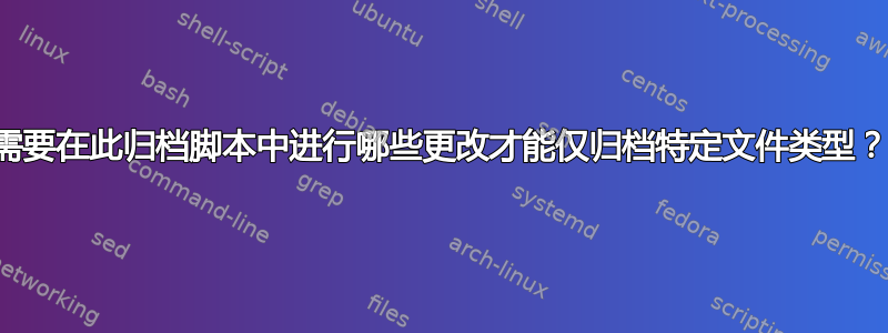 需要在此归档脚本中进行哪些更改才能仅归档特定文件类型？