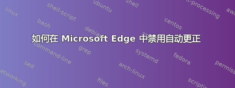 如何在 Microsoft Edge 中禁用自动更正