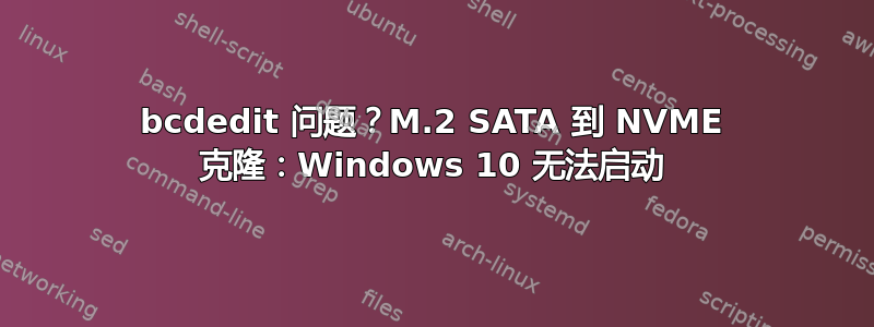 bcdedit 问题？M.2 SATA 到 NVME 克隆：Windows 10 无法启动