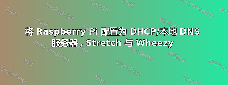 将 Raspberry Pi 配置为 DHCP/本地 DNS 服务器，Stretch 与 Wheezy