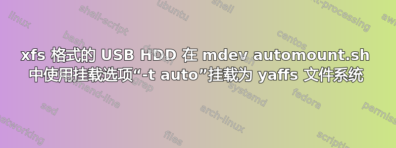 xfs 格式的 USB HDD 在 mdev automount.sh 中使用挂载选项“-t auto”挂载为 yaffs 文件系统
