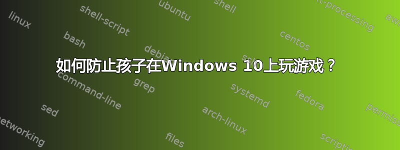 如何防止孩子在Windows 10上玩游戏？