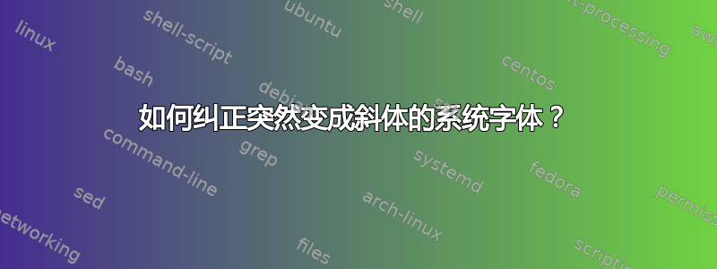 如何纠正突然变成斜体的系统字体？