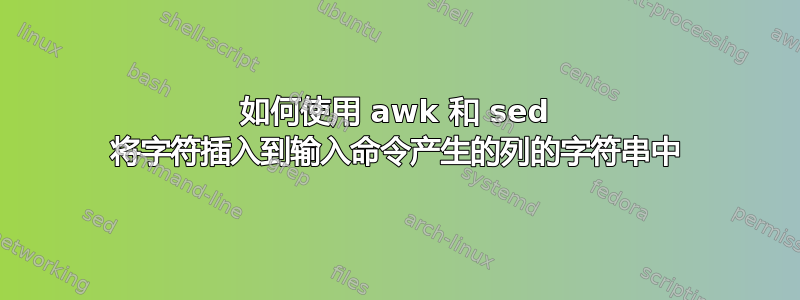 如何使用 awk 和 sed 将字符插入到输入命令产生的列的字符串中