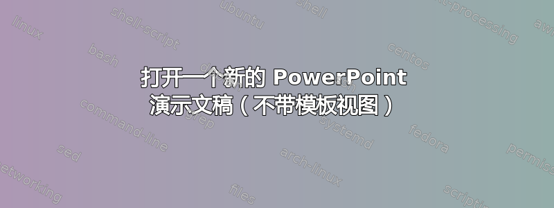 打开一个新的 PowerPoint 演示文稿（不带模板视图）