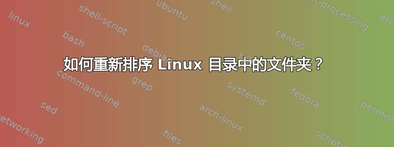 如何重新排序 Linux 目录中的文件夹？