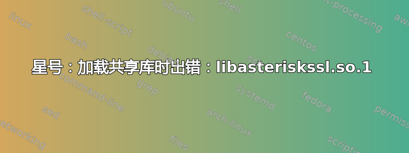 星号：加载共享库时出错：libasteriskssl.so.1