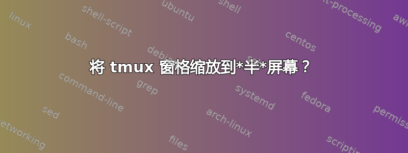 将 tmux 窗格缩放到*半*屏幕？