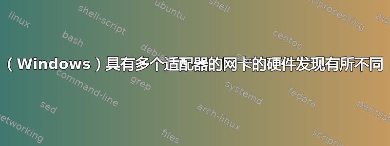 （Windows）具有多个适配器的网卡的硬件发现有所不同