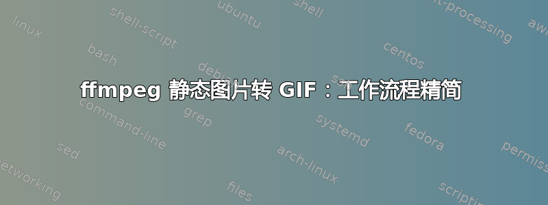 ffmpeg 静态图片转 GIF：工作流程精简