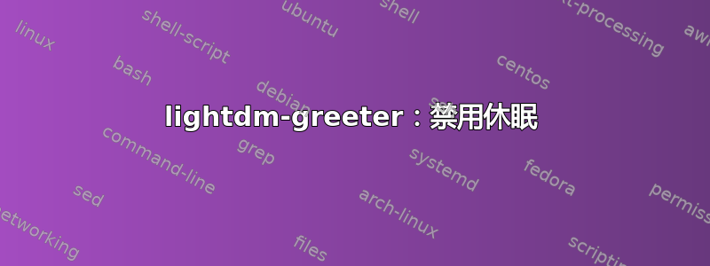 lightdm-greeter：禁用休眠