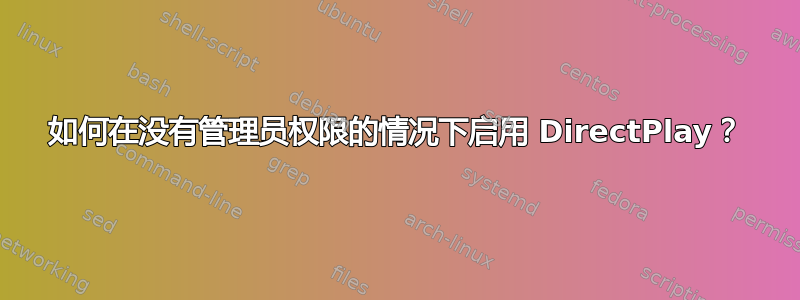 如何在没有管理员权限的情况下启用 DirectPlay？