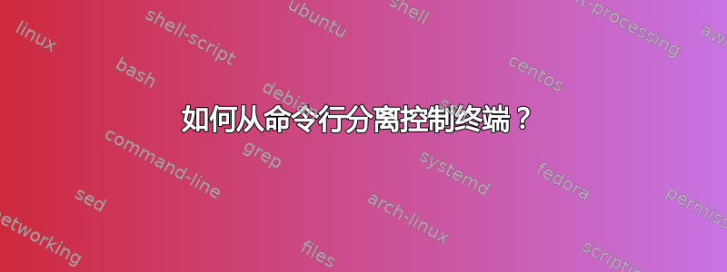 如何从命令行分离控制终端？