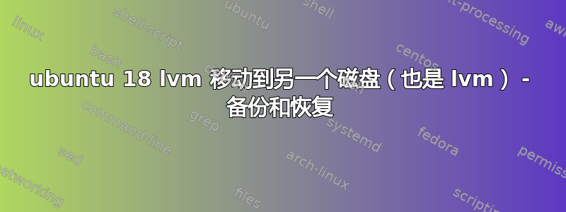 ubuntu 18 lvm 移动到另一个磁盘（也是 lvm） - 备份和恢复