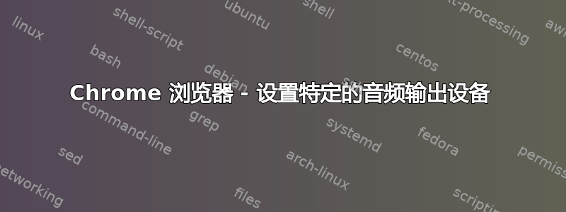 Chrome 浏览器 - 设置特定的音频输出设备