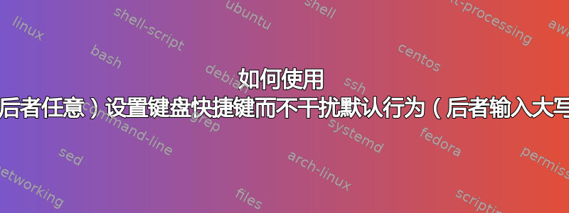 如何使用 Shift+（后者任意）设置键盘快捷键而不干扰默认行为（后者输入大写字母）？