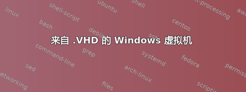 来自 .VHD 的 Windows 虚拟机