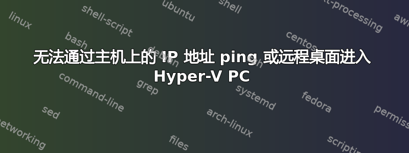 无法通过主机上的 IP 地址 ping 或远程桌面进入 Hyper-V PC