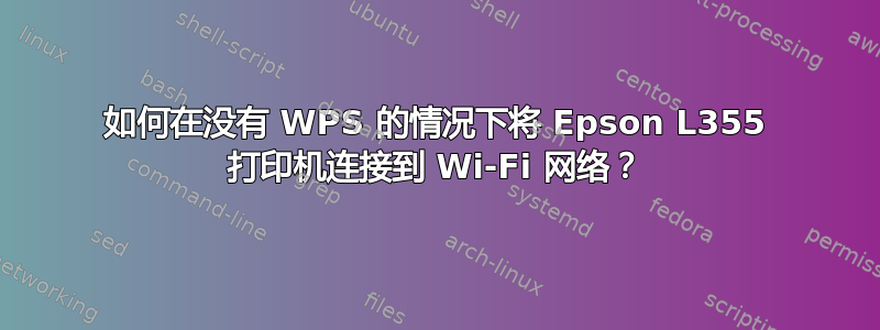 如何在没有 WPS 的情况下将 Epson L355 打印机连接到 Wi-Fi 网络？