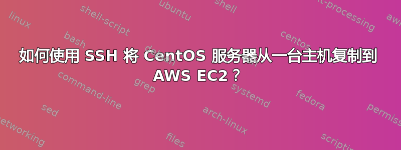 如何使用 SSH 将 CentOS 服务器从一台主机复制到 AWS EC2？