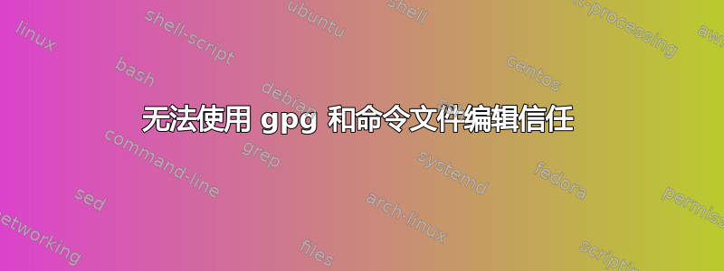 无法使用 gpg 和命令文件编辑信任