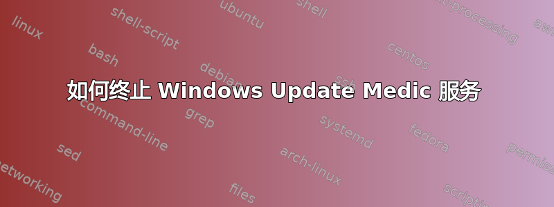 如何终止 Windows Update Medic 服务