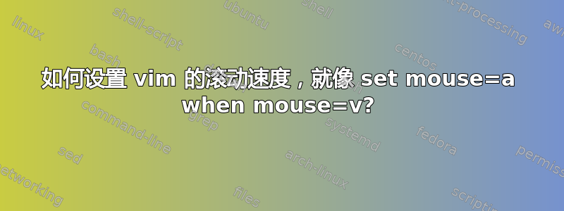 如何设置 vim 的滚动速度，就像 set mouse=a when mouse=v?