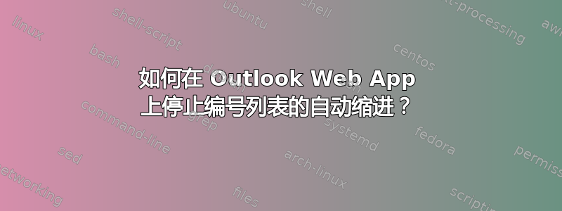 如何在 Outlook Web App 上停止编号列表的自动缩进？