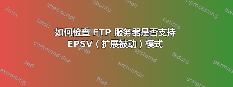 如何检查 FTP 服务器是否支持 EPSV（扩展被动）模式