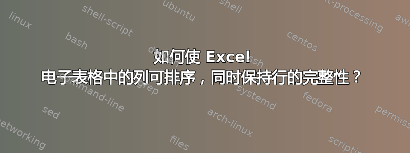 如何使 Excel 电子表格中的列可排序，同时保持行的完整性？