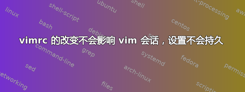 vimrc 的改变不会影响 vim 会话，设置不会持久