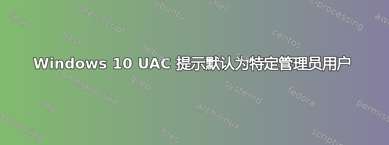 Windows 10 UAC 提示默认为特定管理员用户