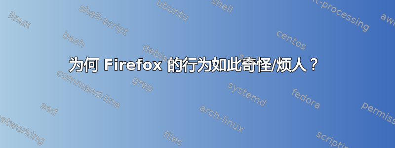 为何 Firefox 的行为如此奇怪/烦人？