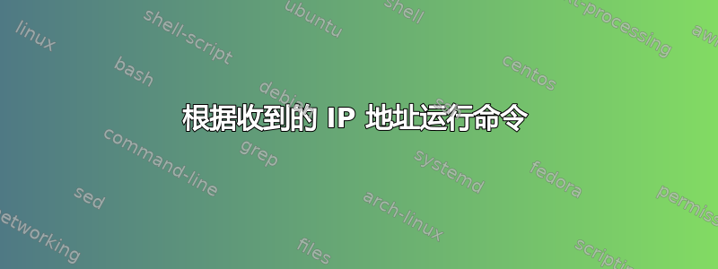 根据收到的 IP 地址运行命令