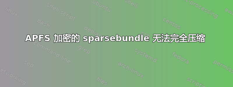 APFS 加密的 sparsebundle 无法完全压缩