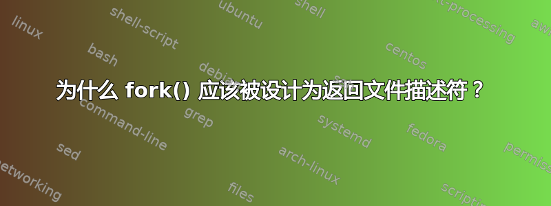 为什么 fork() 应该被设计为返回文件描述符？